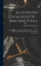 Illustrated Catalogue Of ... Machine Tools: Including Universal And Plain Milling Machines ... Special Labor-saving Machines For Bicycle And Automobil