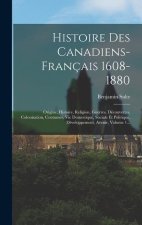 Histoire Des Canadiens-français 1608-1880: Origine, Histoire, Religion, Guerres, Découvertes, Colonisation, Coutumes, Vie Domestique, Sociale Et Polit
