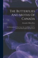 The Butterflies And Moths Of Canada: With Descriptions Of Their Color, Size, And Habits, And The Food And Metamorphosis Of Their Larv?