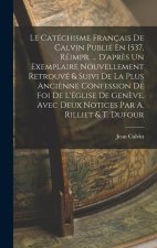 Le Catéchisme Français De Calvin Publié En 1537, Réimpr. ... D'apr?s Un Exemplaire Nouvellement Retrouvé & Suivi De La Plus Ancienne Confession De Foi
