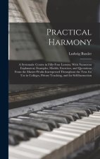 Practical Harmony: A Systematic Course in Fifty-Four Lessons, With Numerous Explanatory Examples, Models, Exercises, and Quotations From