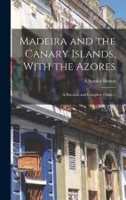 Madeira and the Canary Islands, With the Azores; a Practical and Complete Guide ..