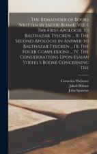 The Remainder of Books Written by Jacob Behme, viz. I. The First Apologie to Balthazar Tylcken ... II. The Second Apologie in Answer to Balthazar Tylc