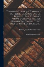 Testament Politique D'armand Du Plessis, Cardinal Duc De Richelieu, Pair Et Grand Amiral De France, Premier Ministre Du Conseil D'etat Sous Le Regne D