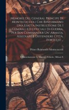 Memorie Del General Principe Di Montecuccoli Che Rinfermano Una Esatta Instruzzione De I Generali Ed Ufficiali Di Guerra, Per Ben Commander Un' Armata