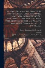 Memorie Del General Principe Di Montecuccoli Che Rinfermano Una Esatta Instruzzione De I Generali Ed Ufficiali Di Guerra, Per Ben Commander Un' Armata