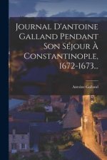 Journal D'antoine Galland Pendant Son Séjour ? Constantinople, 1672-1673...