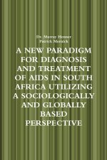 A NEW PARADIGM FOR DIAGNOSIS AND TREATMENT OF AIDS IN SOUTH AFRICA UTILIZING A SOCIOLOGICALLY AND GLOBALLY BASED PERSPECTIVE