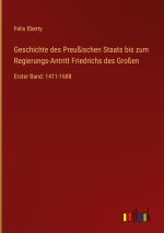 Geschichte des Preußischen Staats bis zum Regierungs-Antritt Friedrichs des Großen