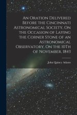 An Oration Delivered Before the Cincinnati Astronomical Society, On the Occasion of Laying the Corner Stone of an Astronomical Observatory, On the 10T