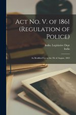Act No. V. of 1861 (Regulation of Police): As Modified Up to the 1St of August, 1892