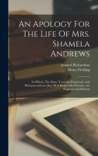 An Apology For The Life Of Mrs. Shamela Andrews: In Which, The Many Notorious Falsehoods And Misreprsentations [sic] Of A Book Called Pamela, Are Expo