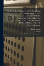 Oxonia illustrata, sive, Omnium celeberrimae istius universitatis collegiorum, aularum, bibliothecae Bodleianae, scholarum publicarum, theatri Sheldon