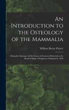 An Introduction to the Osteology of the Mammalia: Being the Substance of the Course of Lectures Delivered at the Royal College of Surgeons of England