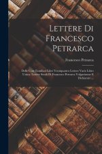 Lettere Di Francesco Petrarca: Delle Cose Familiari Libri Ventiquattro Lettere Varie Libro Unico. Lettere Senili Di Francesco Petrarca Volgarizzate E
