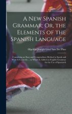 A New Spanish Grammar; Or, the Elements of the Spanish Language: Containing an Easy and Compendious Method to Speak and Write It Correctly ... to Whic