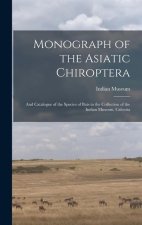 Monograph of the Asiatic Chiroptera: And Catalogue of the Species of Bats in the Collection of the Indian Museum, Calcutta