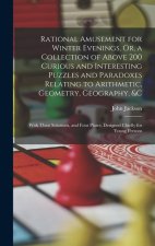 Rational Amusement for Winter Evenings, Or, a Collection of Above 200 Curious and Interesting Puzzles and Paradoxes Relating to Arithmetic, Geometry,
