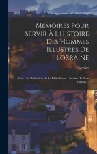 Mémoires Pour Servir ? L'histoire Des Hommes Illustres De Lorraine: Avec Une Réfutation De La Bibliothéque Lorraine De Dom Calmet ...