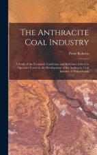 The Anthracite Coal Industry: A Study of the Economic Conditions and Relations of the Co-Operative Forces in the Development of the Anthracite Coal