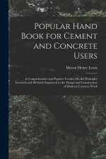 Popular Hand Book for Cement and Concrete Users: A Comprehensive and Popular Treatise On the Principles Involved and Methods Employed in the Design an