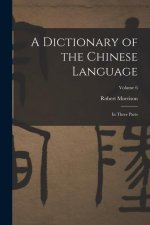 A Dictionary of the Chinese Language: In Three Parts; Volume 6