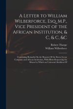 A Letter to William Wilberforce, Esq. M.P., Vice President of the African Institution, & C, & C, &c: Containing Remarks On the Reports Of the Sierra L