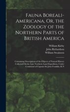 Fauna Boreali-Americana, Or, the Zoology of the Northern Parts of British America: Containing Descriptions of the Objects of Natural History Collected
