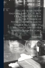 The Life of Sir Henry Halford, Bart., G.C.H., M.D., F.R.S., President of the Royal College of Physicians, Physician to George Iii., George Iv., Willia
