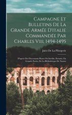 Campagne Et Bulletins De La Grande Armée D'italie Commandée Par Charles Viii, 1494-1495: D'apr?s Des Documents Rares Ou Inédits, Extraits, En Grande P