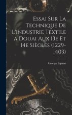 Essai sur la technique de l'industrie textile a Douai aux 13e et 14e si?cles (1229-1403)