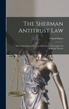 The Sherman Antitrust Law: With Amendments and List of Decisions Thereunder Or Relating Thereto