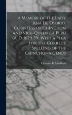 A Memoir of the Lady Ana de Osorio, Countess of Chinchon and Vice-queen of Peru (A. D. 1629-39) With a Plea for the Correct Spelling of the Chinchona