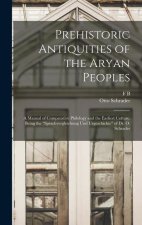Prehistoric Antiquities of the Aryan Peoples: A Manual of Comparative Philology and the Earliest Culture. Being the Sprachvergleichung und Urgeschicht