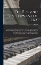 The Rise and Development of Opera; Embracing a Comparative View of the art in Italy, Germany, France and England, Showing the Cause of the Falling Bac