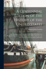 A Centennial Edition of the History of the United States: From the Discovery of America, to the end of the First one Hundred Years of American Indepen