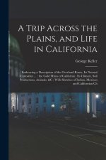 A Trip Across the Plains, and Life in California: Embracing a Description of the Overland Route, its Natural Curiosities ...: the Gold Mines of Califo