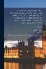 Personal Memoirs And Correspondence Of Colonel Charles Shaw ... Comprising A Narrative Of The War For Constitutional Liberty In Portugal And Spain: Fr