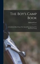 The Boy's Camp Book: A Guidebook Based Upon The Annual Encampment Of A Boy Scout Troop