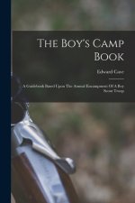 The Boy's Camp Book: A Guidebook Based Upon The Annual Encampment Of A Boy Scout Troop