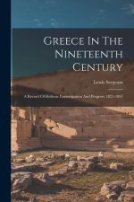 Greece In The Nineteenth Century: A Record Of Hellenic Emancipation And Progress: 1821-1897