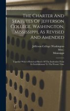 The Charter And Statutes Of Jefferson College, Washington, Mississippi, As Revised And Amended: Together With A Historical Sketch Of The Institution F