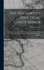The Housewife's Practical Candy Maker: Comprising Receipts For The Finest Home-made Candies, Especially Adapted For Manufacture In The American Kitche
