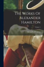 The Works Of Alexander Hamilton; Volume 5