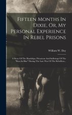 Fifteen Months In Dixie, Or, My Personal Experience In Rebel Prisons: A Story Of The Hardships, Privations And Sufferings Of The boys In Blue During T