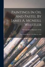 Paintings In Oil And Pastel By James A. Mcneill Whistler: New York, March 15 To May 31, 1910