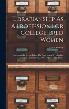 Librarianship As A Profession For College-bred Women: An Address Delivered Before The Association Of Collegiate Alumn?, On March 13, 1886, Volume 1886