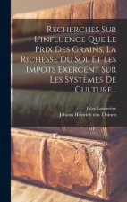 Recherches Sur L'influence Que Le Prix Des Grains, La Richesse Du Sol Et Les Impots Exercent Sur Les Syst?mes De Culture...