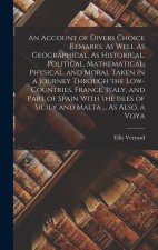 An Account of Divers Choice Remarks, As Well As Geographical, As Historical, Political, Mathematical, Physical, and Moral Taken in a Journey Through t