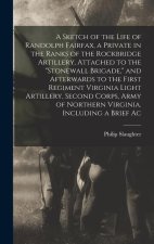 A Sketch of the Life of Randolph Fairfax, a Private in the Ranks of the Rockbridge Artillery, Attached to the Stonewall Brigade, and Afterwards to the
